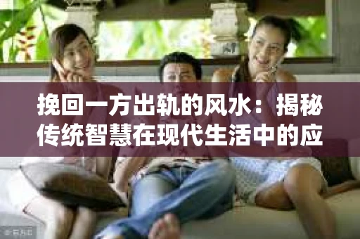 挽回一方出轨的风水：揭秘传统智慧在现代生活中的应用