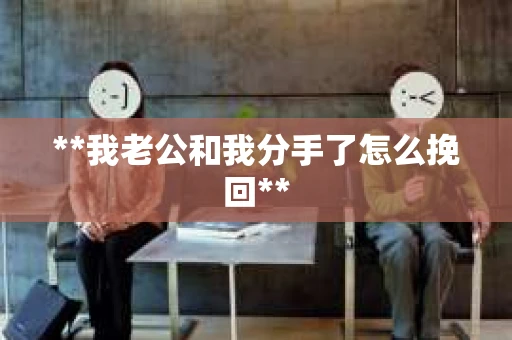**我老公和我分手了怎么挽回**