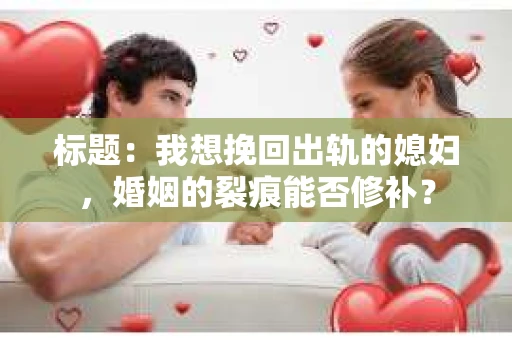 标题：我想挽回出轨的媳妇，婚姻的裂痕能否修补？