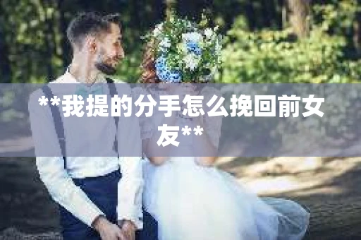 **我提的分手怎么挽回前女友**