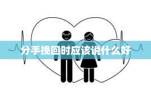 分手挽回时应该说什么好