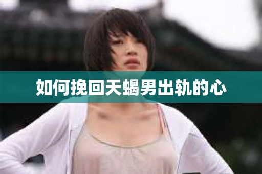 如何挽回天蝎男出轨的心