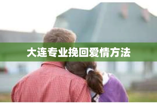 大连专业挽回爱情方法