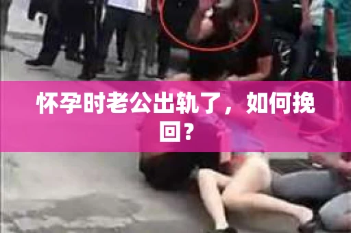 怀孕时老公出轨了，如何挽回？