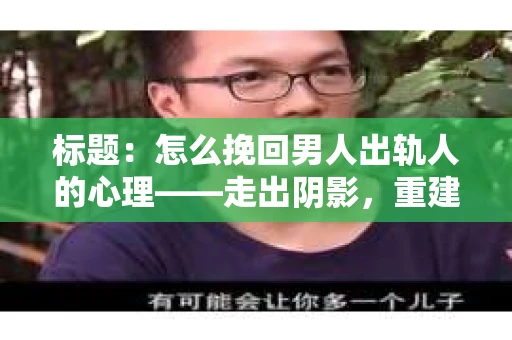 标题：怎么挽回男人出轨人的心理——走出阴影，重建信任