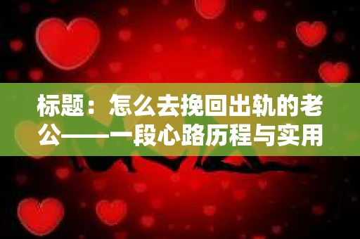 标题：怎么去挽回出轨的老公——一段心路历程与实用建议