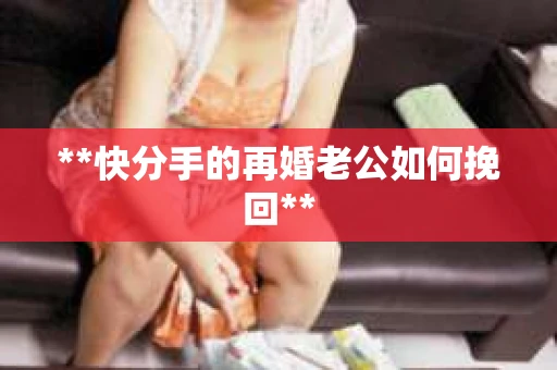 **快分手的再婚老公如何挽回**