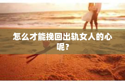 怎么才能挽回出轨女人的心呢？