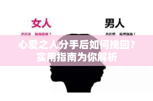 心爱之人分手后如何挽回？实用指南为你解析