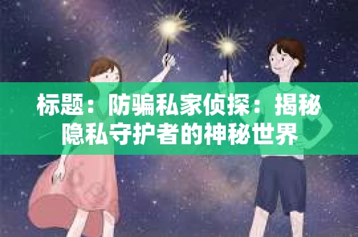 标题：防骗私家侦探：揭秘隐私守护者的神秘世界
