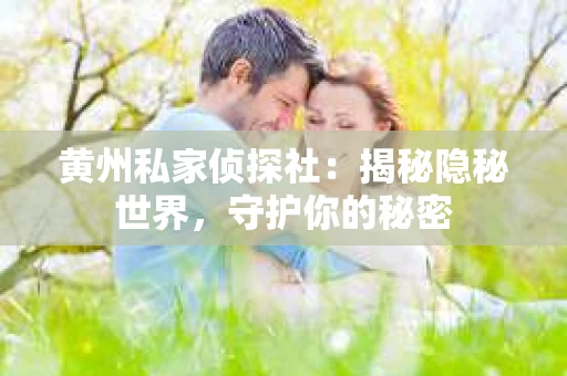 黄州私家侦探社：揭秘隐秘世界，守护你的秘密
