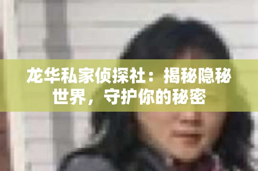 龙华私家侦探社：揭秘隐秘世界，守护你的秘密