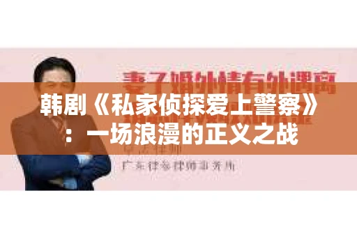 韩剧《私家侦探爱上警察》：一场浪漫的正义之战