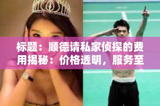 标题：顺德请私家侦探的费用揭秘：价格透明，服务至上