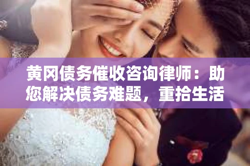 黄冈债务催收咨询律师：助您解决债务难题，重拾生活信心