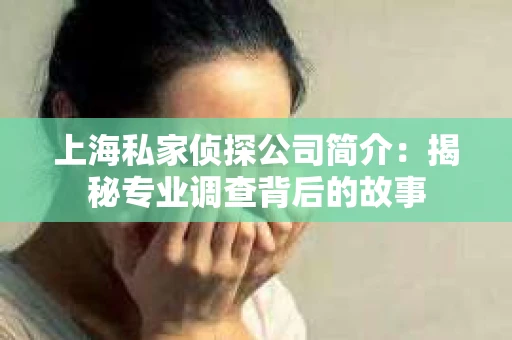 上海私家侦探公司简介：揭秘专业调查背后的故事