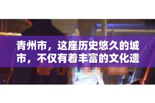 青州市，这座历史悠久的城市，不仅有着丰富的文化遗产，也有着现代生活的便捷。那么，问题来了——青州市有私家侦探公司吗？这个问题，对于需要侦探服务的人来说，无疑至关重要。接下来，我就来为大家揭开这个谜底。