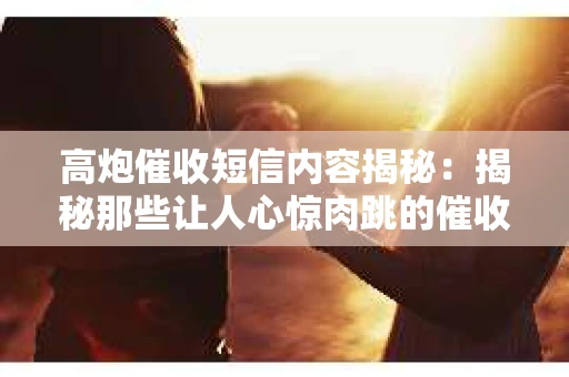 高炮催收短信内容揭秘：揭秘那些让人心惊肉跳的催收手段