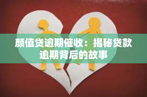 颜值贷逾期催收：揭秘贷款逾期背后的故事