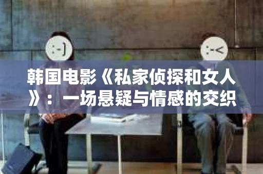 韩国电影《私家侦探和女人》：一场悬疑与情感的交织之旅