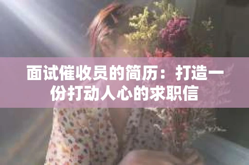 面试催收员的简历：打造一份打动人心的求职信