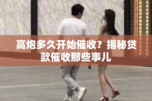 高炮多久开始催收？揭秘贷款催收那些事儿