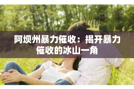 阿坝州暴力催收：揭开暴力催收的冰山一角
