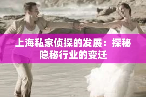 上海私家侦探的发展：探秘隐秘行业的变迁