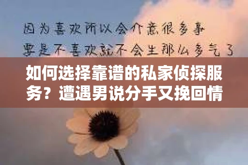 如何选择靠谱的私家侦探服务？遭遇男说分手又挽回情况怎么办？