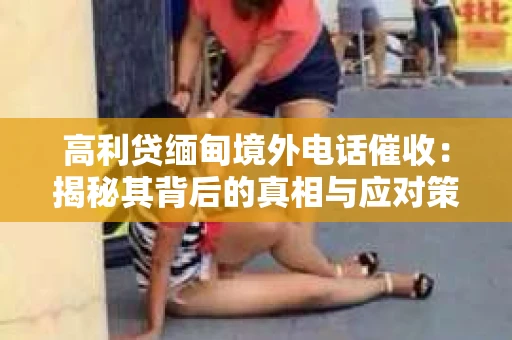 高利贷缅甸境外电话催收：揭秘其背后的真相与应对策略