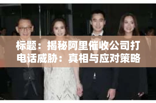 标题：揭秘阿里催收公司打电话威胁：真相与应对策略