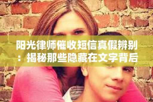 阳光律师催收短信真假辨别：揭秘那些隐藏在文字背后的秘密