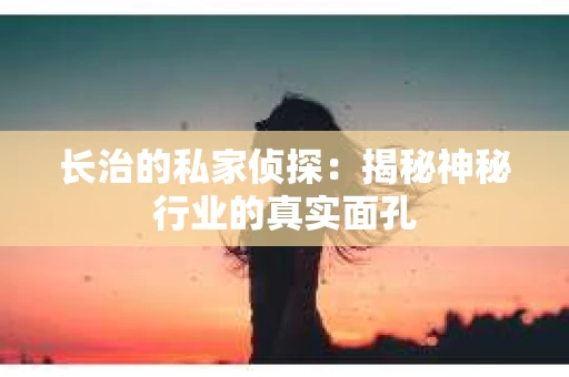 长治的私家侦探：揭秘神秘行业的真实面孔