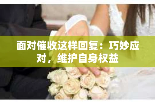 面对催收这样回复：巧妙应对，维护自身权益