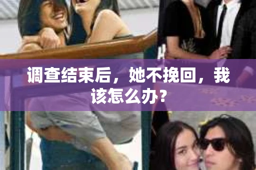调查结束后，她不挽回，我该怎么办？