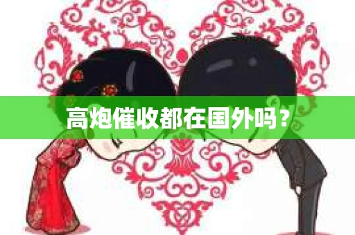 高炮催收都在国外吗？
