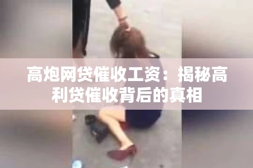 高炮网贷催收工资：揭秘高利贷催收背后的真相