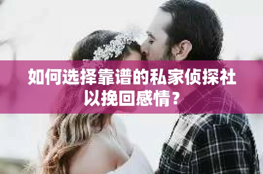 如何选择靠谱的私家侦探社以挽回感情？