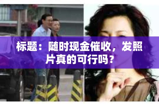 标题：随时现金催收，发照片真的可行吗？