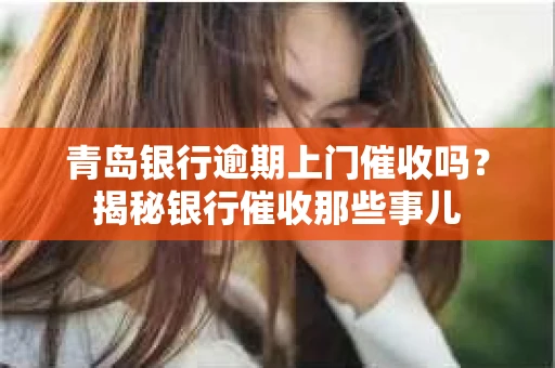 青岛银行逾期上门催收吗？揭秘银行催收那些事儿