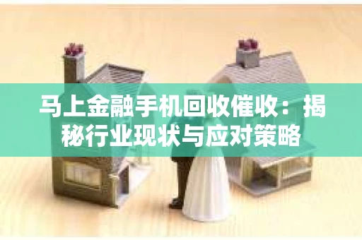 马上金融手机回收催收：揭秘行业现状与应对策略