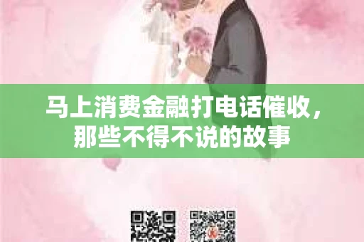 马上消费金融打电话催收，那些不得不说的故事
