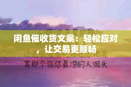 闲鱼催收货文案：轻松应对，让交易更顺畅