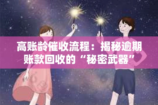 高账龄催收流程：揭秘逾期账款回收的“秘密武器”