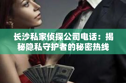 长沙私家侦探公司电话：揭秘隐私守护者的秘密热线