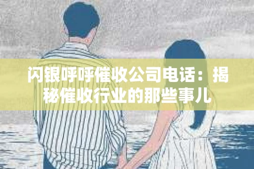 闪银呼呼催收公司电话：揭秘催收行业的那些事儿