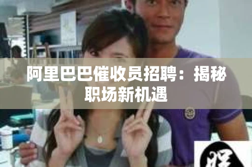 阿里巴巴催收员招聘：揭秘职场新机遇