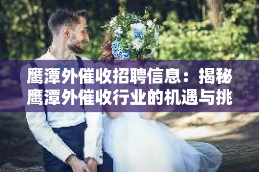 鹰潭外催收招聘信息：揭秘鹰潭外催收行业的机遇与挑战