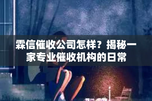 霖信催收公司怎样？揭秘一家专业催收机构的日常