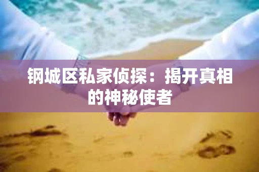 钢城区私家侦探：揭开真相的神秘使者